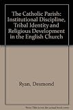 The Catholic parish : institutional discipline, tribal identity and religious development in the English church