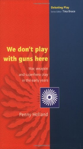 We dont play with guns here: War, Weapon and Superhero Play in the Early Years (Debating Play)