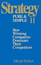 Strategy Pure & Simple II: How Winning Companies Dominate Their Competitors Strategy Pure & Simple II: How Winning Companies Dominate Their Competitors