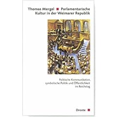 Parlamentarische Kultur in der Weimarer Republik: Politische Kommunikation, symbolische Politk und �ffentlichkeit im Reichstag