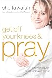  : Get Off Your Knees and Pray: A Woman's Guide to Life-Changing Prayer