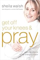 Get Off Your Knees and Pray: A Woman's Guide to Life-Changing Prayer