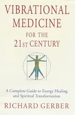 Vibrational Medicine For The 21st Century: A Complete Guide To Energy Healing And Spiritual Transformation