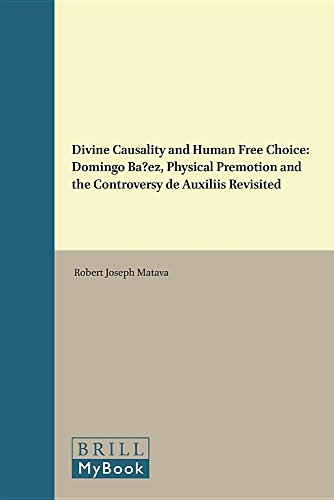 Divine Causality and Human Free Choice: Domingo Banez, Physical Premotion and the Controversy de Auxiliis Revisited (Brill's Studies in Intellectual History)