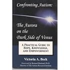 Confronting autism : the aurora on the dark side of Venus: A practical guide to hope,... by Victoria A Beck