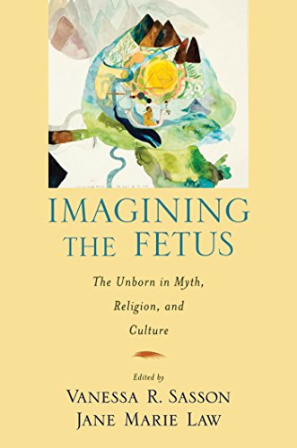 Imagining the Fetus the Unborn in Myth, Religion, and Culture (American Academy of Religion Cultural Criticism)