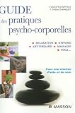 Guide des pratiques psycho-corporelles : Relaxation, hypnose, art-th�rapie, massages, yoga...