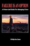 Failure Is An Option: A Primer and Guide for Managing Crises
