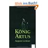 K�nig Artus: Die Geschichte von K�nig Artus, seinem geheimnisvollen Ratgeber Merlin und den Rittern der Tafelrunde
