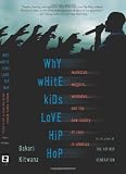 Why White Kids Love Hip Hop: Wankstas, Wiggers, Wannabes, and the New Reality of Race in America