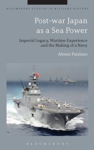 Post-war Japan as a Sea Power: Imperial Legacy, Wartime Experience and the Making of a Navy (Bloomsbury Studies in Military History)