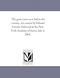 The great issues now before the country. An oration by Edward Everett. Delivered at the New York Academy of music, July 4, 1861.