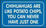 CHIHUAHUAS ARE LIKE POTATO CHIPS, YOU CAN NEVER HAVE JUST ONE 11 oz. White Mug