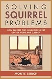 Solving Squirrel Problems: How to Keep This Ubiquitous Pest Out of Home and Garden (Solving)