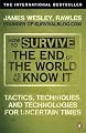 How to Survive The End Of The World As We Know It: Tactics, Techniques And Technologies For Uncertain Times