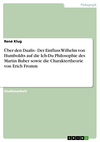 Über den Dualis - Der Einfluss Wilhelm von Humboldts auf die Ich-Du Philosophie des Martin Buber sowie die Charaktertheorie von Erich Fromm (German Edition)