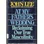 At My Father's Wedding: Reclaiming Our True Masculinity