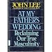 At My Father's Wedding: Reclaiming Our True Masculinity