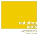 Eat Shop Paris: The Indispensible Guide to Stylishly Unique, Locally Owned Eating and Shopping (Eat.Shop Paris: The Indispensable Guide to Stylishly ... and Shopping Establishments (Eat.Shop Guides)