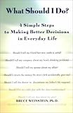 What SHould I Do?: 4 Simple Steps to Making Better Decisions in Everyday Life