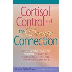 Cortisol Control and the Beauty Connection: The All-natural, Inside-out Approach to Reversing Wrinkles, Preventing Acne and Improving Skin Tone