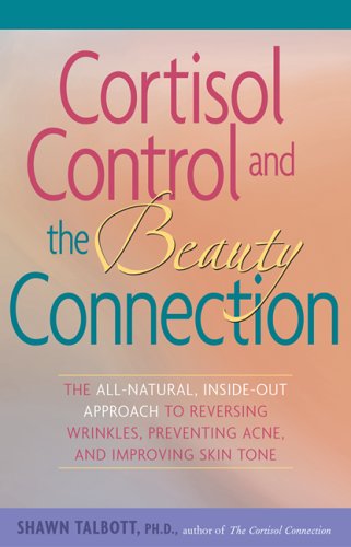 Cortisol Control and the Beauty Connection: The All-Natural, Inside-Out Approach to Reversing Wrinkles, Preventing Acne and Improving Skin Tone