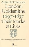 London goldsmiths 1697-1837 : their marks and lives : from the original registers at Goldsmiths' Hall and other sources