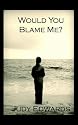 Would You Blame Me