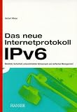 Das neue Internetprotokoll IPv6: Mobilität, Sicherheit, unbeschränkter Adressraum und einfaches Management