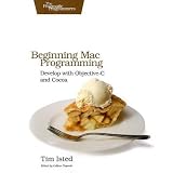 Beginning Mac Programming: Develop with Objective-C and Cocoa (Pragmatic Programmers)
