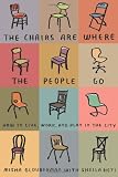 The Chairs Are Where the People Go: How to Live, Work, and Play in the City