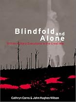 Blindfold And Alone: British Military Executions in the Great War