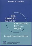 The Lawyer's Guide to Balancing Life and Work: Taking the Stress Out of Success