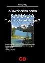 Auswandern nach Kanada. Traum oder Alptraum?: Unglaubliche, aber wahre Geschichten. Ratschläge, Tipps und Anregungen