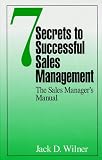 7 Secrets to Successful Sales Management: The Sales Manager`s Manual