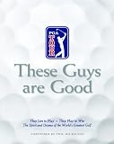 These Guys Are Good: They Live to Play--They Play to Win--The Spirit and Drama of the World's Greatest Golf