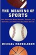 The Meaning of Sports: Why Americans Watch Baseball, Football, and Basketball and What They See When They Do