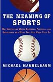 The Meaning of Sports: Why Americans Watch Baseball, Football, and Basketball and What They See When They Do