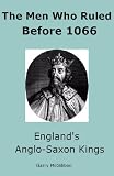 The Men Who Ruled Before 1066 - Englands Anglo-Saxon Kings