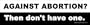Against Abortion? Then Don't Have One. - Bumper Sticker.