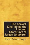 The Convict King: Being the Life and Adventures of Jorgen Jorgenson
