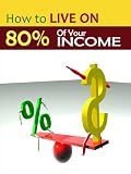How To Live On 80% Of Your Income: Break Free From Slavery, Live Below Your Means!