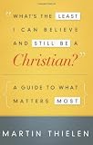 What’s the Least I Can Believe and Still Be a Christian?: A Guide to What Matters Most