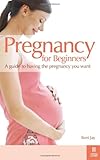Pregnancy for beginners : a guide to having the pregnancy you want