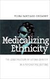 Medicalizing Ethnicity: The Construction of Latino Identity in a Psychiatric Setting (The Anthropology of Contemporary Issues) Vilma Santiago-Irizarry