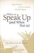 When to Speak Up (and When Not To): Godly Principles for Conversations You Won't Regret