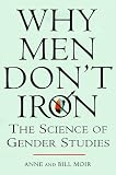 Why Men Dont Iron: The Fascinating and Unalterable Differences Between Men and Women