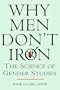 Why Men Don't Iron: The Fascinating and Unalterable Differences Between Men and Women