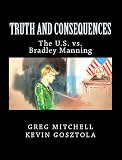 TRUTH AND CONSEQUENCES: The U.S. vs. Bradley Manning