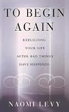 To Begin Again: The Journey Towards Comfort, Strength and Faith in Difficult Times